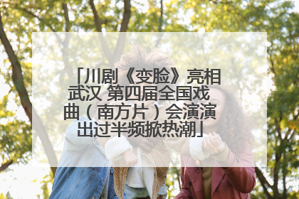 川剧《变脸》亮相武汉 第四届全国戏曲（南方片）会演演出过半频掀热潮