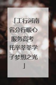 工行河南省分行暖心服务高考 托举莘莘学子梦想之光
