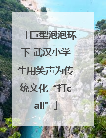 巨型泡泡环下 武汉小学生用笑声为传统文化“打call”