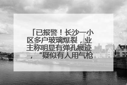 已报警！长沙一小区多户玻璃爆裂，业主称明显有弹孔痕迹，“疑似有人用气枪打鸟造成”