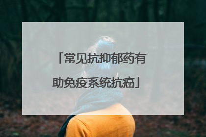 常见抗抑郁药有助免疫系统抗癌