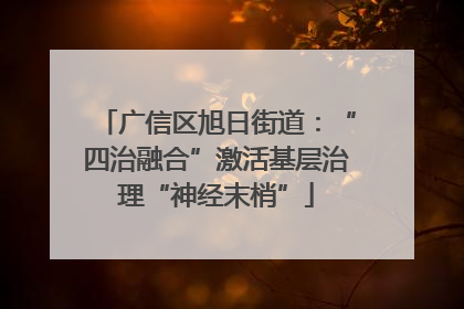 广信区旭日街道：“四治融合”激活基层治理“神经末梢”