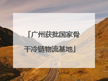 广州获批国家骨干冷链物流基地