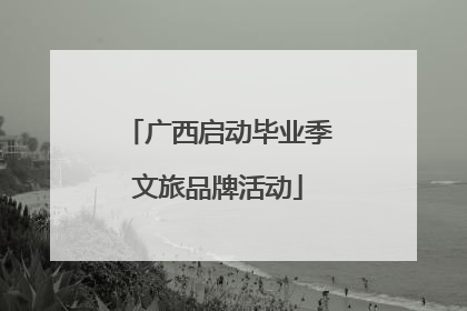 广西启动毕业季文旅品牌活动