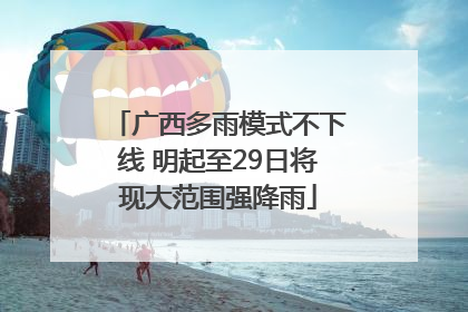 广西多雨模式不下线 明起至29日将现大范围强降雨