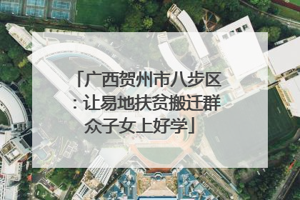 广西贺州市八步区：让易地扶贫搬迁群众子女上好学