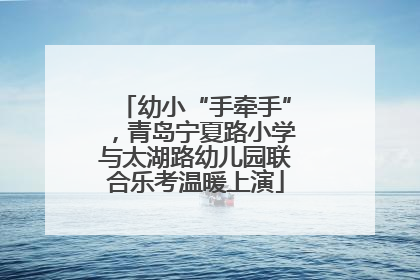 幼小“手牵手”，青岛宁夏路小学与太湖路幼儿园联合乐考温暖上演