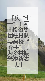 庆“七一”！河南投资集团驻村队与高校“牵手”，为乡村振兴添新活力