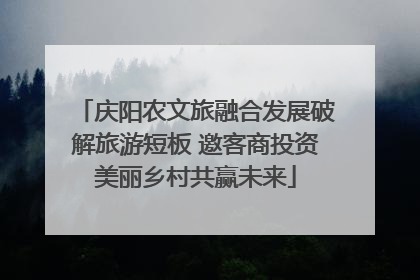 庆阳农文旅融合发展破解旅游短板 邀客商投资美丽乡村共赢未来