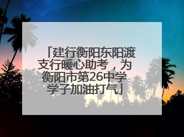 建行衡阳东阳渡支行暖心助考，为衡阳市第26中学学子加油打气
