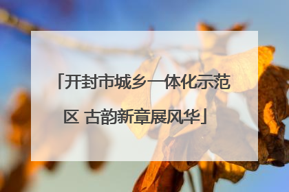 开封市城乡一体化示范区 古韵新章展风华