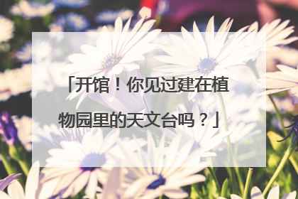 开馆！你见过建在植物园里的天文台吗？
