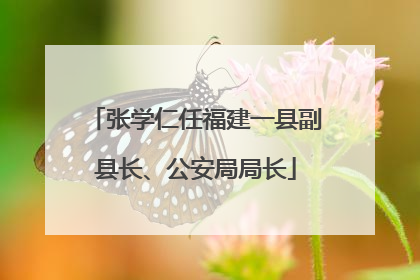 张学仁任福建一县副县长、公安局局长