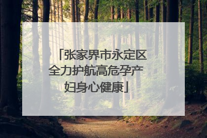 张家界市永定区全力护航高危孕产妇身心健康