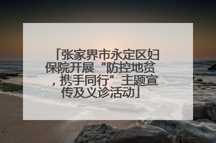 张家界市永定区妇保院开展“防控地贫，携手同行”主题宣传及义诊活动