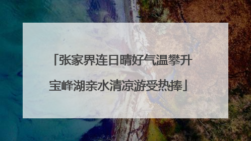 张家界连日晴好气温攀升 宝峰湖亲水清凉游受热捧