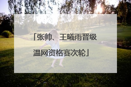 张帅、王曦雨晋级温网资格赛次轮