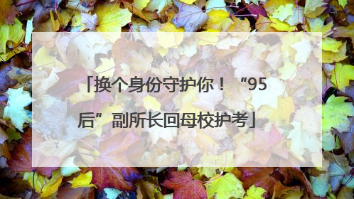 换个身份守护你！“95后”副所长回母校护考