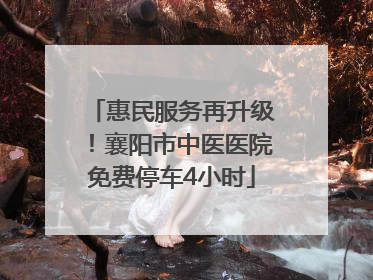 惠民服务再升级！襄阳市中医医院免费停车4小时