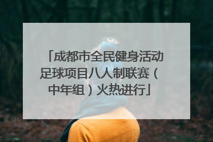 成都市全民健身活动足球项目八人制联赛（中年组）火热进行