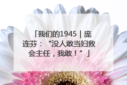 我们的1945｜庞连芬：“没人敢当妇救会主任，我敢！”