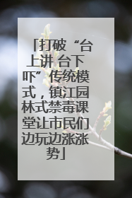 打破“台上讲 台下吓”传统模式，镇江园林式禁毒课堂让市民们边玩边涨涨势