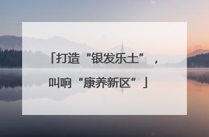 打造“银发乐土”，叫响“康养新区”