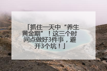 抓住一天中“养生黄金期”！这三个时间点做好3件事，避开3个坑！