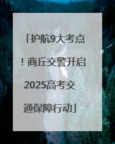 护航9大考点！商丘交警开启2025高考交通保障行动