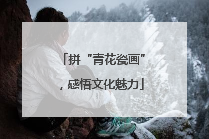 拼“青花瓷画”，感悟文化魅力