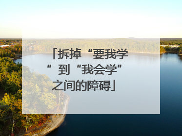 拆掉“要我学”到“我会学”之间的障碍