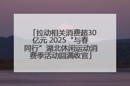 拉动相关消费超30亿元 2025“与春同行”湖北休闲运动消费季活动圆满收官