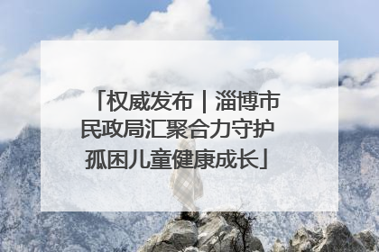 权威发布｜淄博市民政局汇聚合力守护孤困儿童健康成长