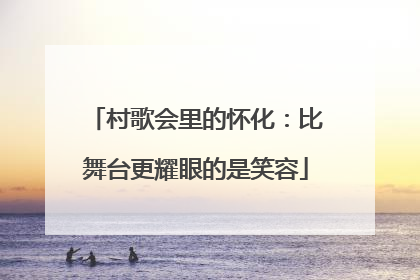 村歌会里的怀化：比舞台更耀眼的是笑容
