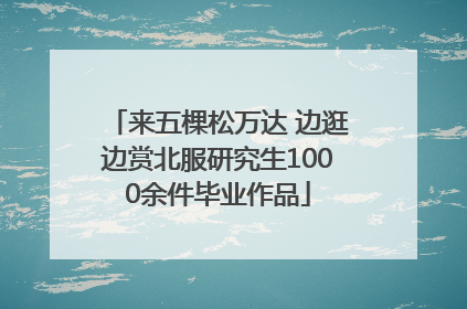 来五棵松万达 边逛边赏北服研究生1000余件毕业作品