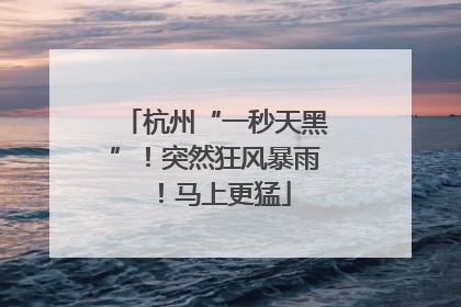 杭州“一秒天黑”！突然狂风暴雨！马上更猛