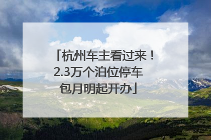 杭州车主看过来！2.3万个泊位停车包月明起开办