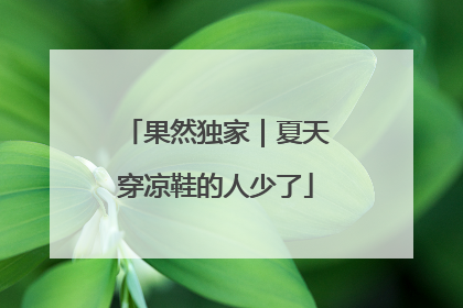 果然独家｜夏天穿凉鞋的人少了