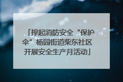 撑起消防安全“保护伞”杨园街道柴东社区开展安全生产月活动