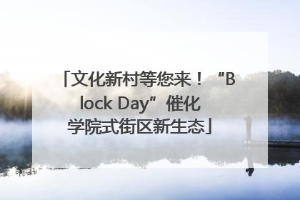 文化新村等您来！“Block Day”催化学院式街区新生态