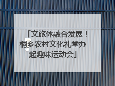 文旅体融合发展！桐乡农村文化礼堂办起趣味运动会
