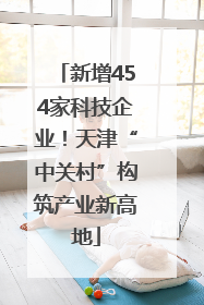 新增454家科技企业！天津“中关村”构筑产业新高地