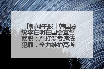 新闻午报丨韩国总统李在明在国会宣誓就职；严打涉考违法犯罪，全力维护高考安全公平考试环境