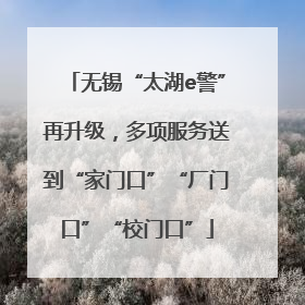 无锡“太湖e警”再升级，多项服务送到“家门口”“厂门口”“校门口”