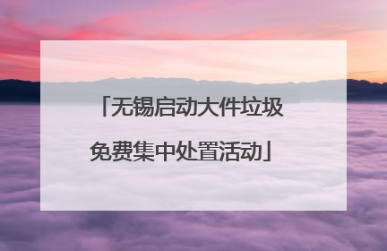 无锡启动大件垃圾免费集中处置活动