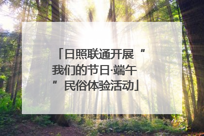 日照联通开展“我们的节日·端午”民俗体验活动
