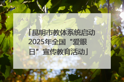 昆明市教体系统启动2025年全国“爱眼日”宣传教育活动
