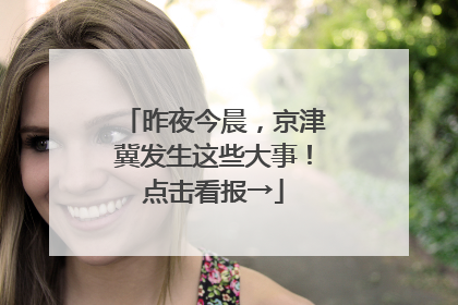 昨夜今晨，京津冀发生这些大事！点击看报→