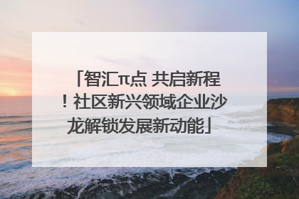 智汇π点 共启新程！社区新兴领域企业沙龙解锁发展新动能