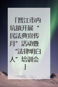 晋江市内坑镇开展“民法典宣传月”活动暨“法律明白人”培训会